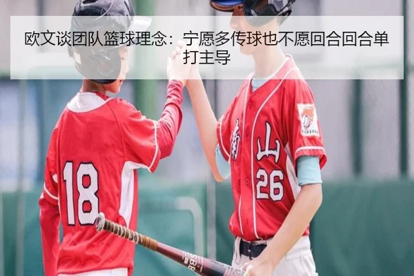 欧文谈团队篮球理念：宁愿多传球也不愿回合回合单打主导
